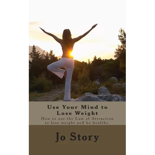 Use Your Mind to Lose Weight: How to Use the Law of Attraction to Lose Weight and Get Healthy. - Paperback