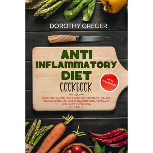 Anti- Inflammatory Diet Cookbook: Dairy Free, Gluten Free, Sugar Free Recipes to Heal The Immune System, Achieve Permanent Weight Loss And Heal & Deto - Paperback