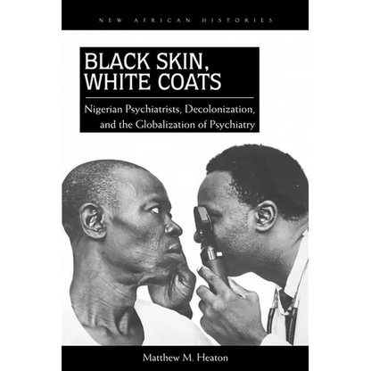 Black Skin, White Coats: Nigerian Psychiatrists, Decolonization, and the Globalization of Psychiatry - Paperback