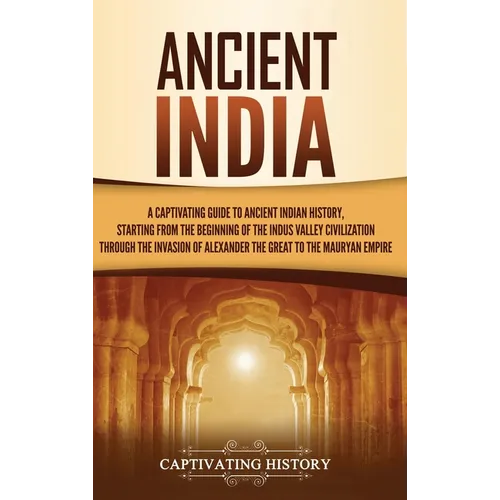 Ancient India: A Captivating Guide to Ancient Indian History, Starting from the Beginning of the Indus Valley Civilization Through th - Hardcover