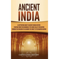 Ancient India: A Captivating Guide to Ancient Indian History, Starting from the Beginning of the Indus Valley Civilization Through th - Hardcover