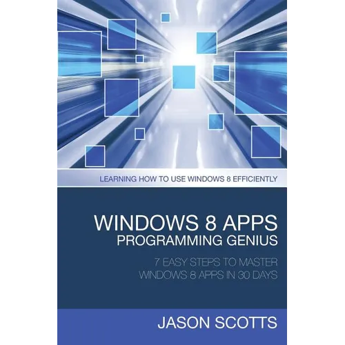 Windows 8 Apps Programming Genius: 7 Easy Steps to Master Windows 8 Apps in 30 Days: Learning How to Use Windows 8 Efficiently - Paperback