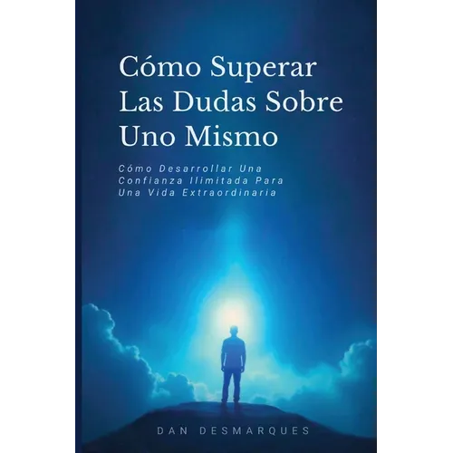 Cómo Superar Las Dudas Sobre Uno Mismo: Cómo Desarrollar Una Confianza Ilimitada Para Una Vida Extraordinaria - Paperback