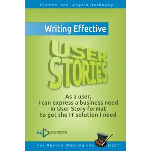 Writing Effective User Stories: As a User, I Can Express a Business Need in User Story Format To Get the IT Solution I Need - Paperback
