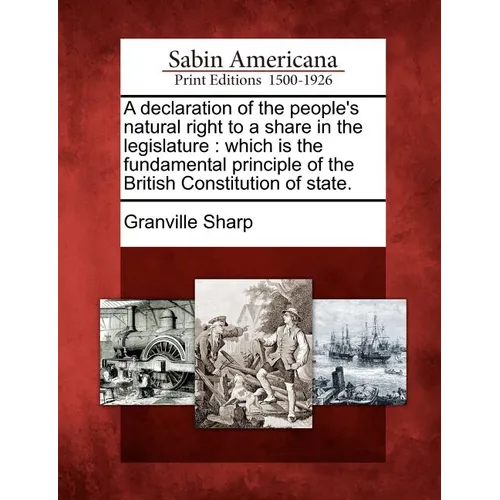 A Declaration of the People's Natural Right to a Share in the Legislature: Which Is the Fundamental Principle of the British Constitution of State. - Paperback