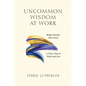 Uncommon Wisdom at Work: Bolder Results. More Ease. A Wiser Way to Work and Live - Paperback