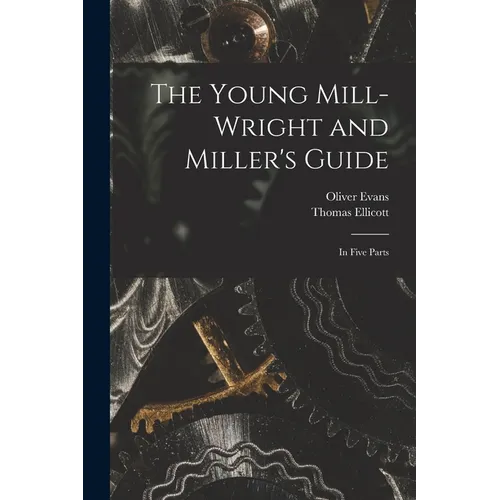 The Young Mill-wright and Miller's Guide: in Five Parts - Paperback