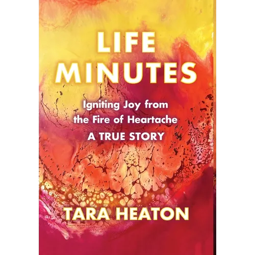 Life Minutes: Igniting Joy from the Fire of Heartache - Hardcover