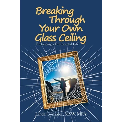 Breaking Through Your Own Glass Ceiling: Embracing a Full-Hearted Life - Paperback