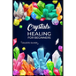 Crystals Healing for Beginners: Discovering the Power of Crystals. A Beginner's Guide to Crystal Healing (2023 Crash Course for Beginners) - Paperback