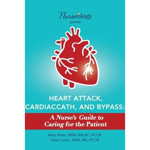 Heart Attack, Cardiac Cath, & Bypass: A Nurse's Guide to Caring for the Patient - Paperback