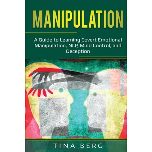 Manipulation: A Guide to Learning Covert Emotional Manipulation, NLP, Mind Control, and Deception - Paperback