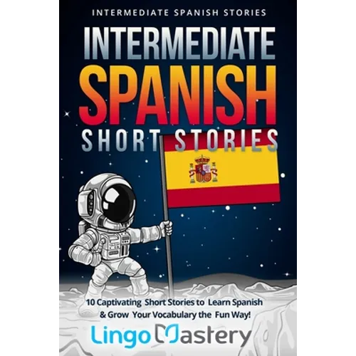Intermediate Spanish Short Stories: 10 Captivating Short Stories to Learn Spanish & Grow Your Vocabulary the Fun Way! - Paperback