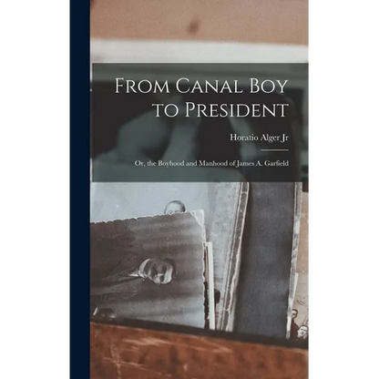 From Canal Boy to President: Or, the Boyhood and Manhood of James A. Garfield - Hardcover