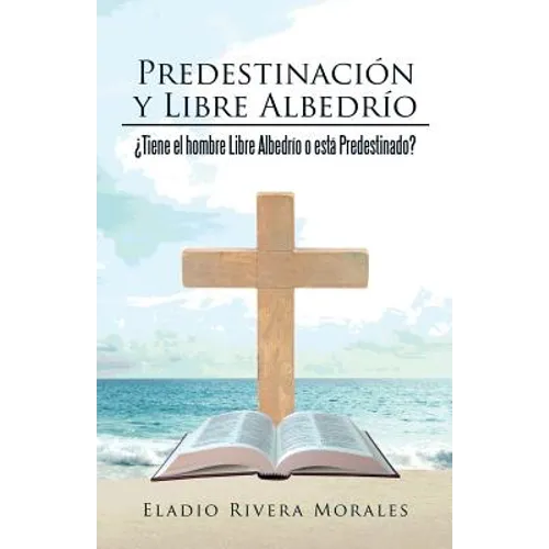 Predestinación y Libre Albedrío: ¿Tiene el hombre Libre Albedrío o está Predestinado? - Paperback