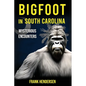 Bigfoot in South Carolina: Mysterious Encounters - Paperback