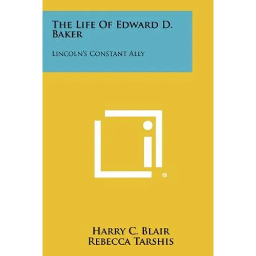 The Life of Edward D. Baker: Lincoln's Constant Ally - Paperback