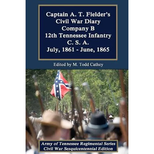 Captain A. T. Fielder's Civil War Diary: Company B 12th Tennessee Infantry C.S.A. July, 1861 - June, 1865 - Paperback