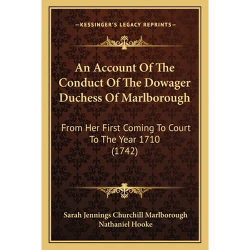An Account of the Conduct of the Dowager Duchess of Marlborough: From Her First Coming to Court to the Year 1710 (1742) - Paperback