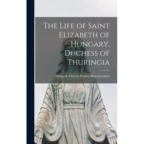 The Life of Saint Elizabeth of Hungary, Duchess of Thuringia [microform] - Hardcover