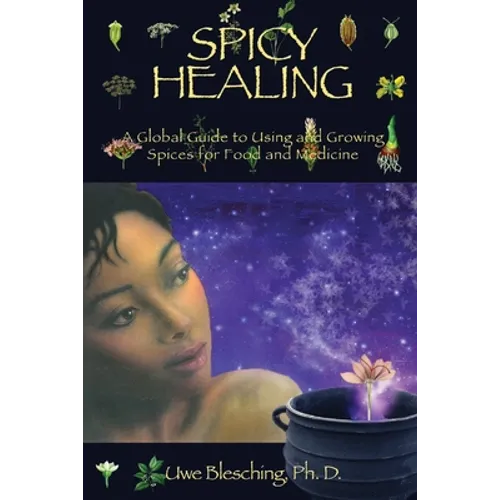 Spicy Healing: A Global Guide To Growing And Using Spices For Food And Medicine - Paperback