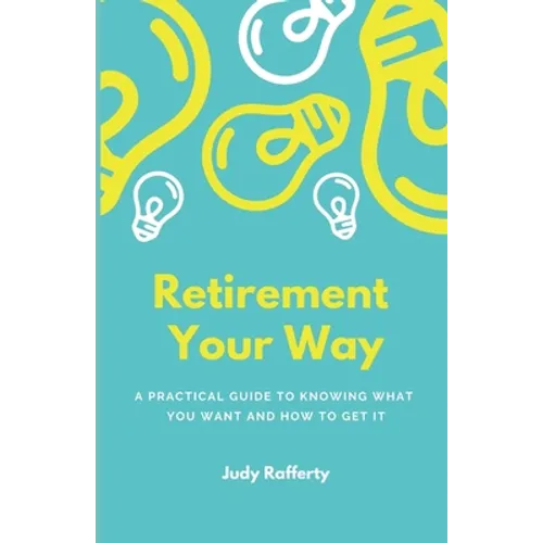 Retirement Your Way: A practical guide to knowing what you want and how to get it - Paperback
