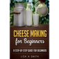 Cheese Making for Beginners: A Step-by-Step Guide for Beginners - Paperback