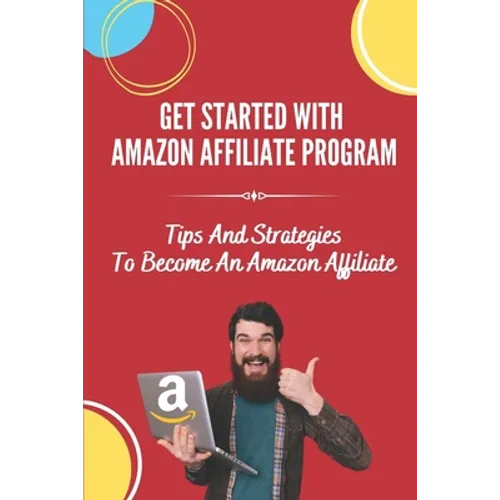 Get Started With Amazon Affiliate Program: Tips And Strategies To Become An Amazon Affiliate: Affiliate Marketing For Beginners - Paperback