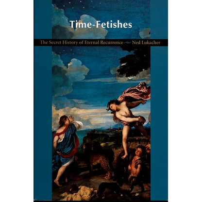Time-Fetishes: The Secret History of Eternal Recurrence - Paperback