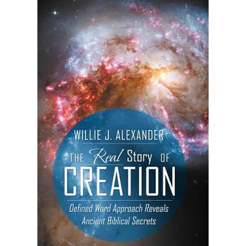 The Real Story of Creation: Defined Word Approach Reveals Ancient Biblical Secrets - Hardcover