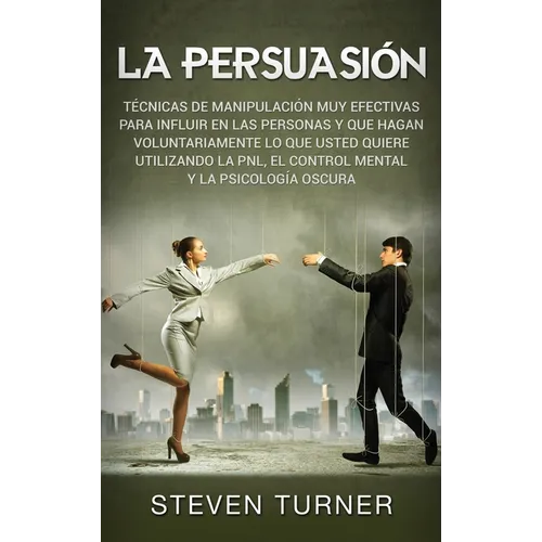 La Persuasión: Técnicas de manipulación muy efectivas para influir en las personas y que hagan voluntariamente lo que usted quiere ut - Hardcover