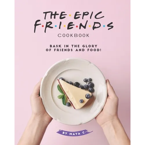 The Epic F.R.I.E.N.D.S. Cookbook: Bask in The Glory of Friends and Food! - Paperback