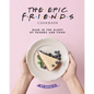 The Epic F.R.I.E.N.D.S. Cookbook: Bask in The Glory of Friends and Food! - Paperback