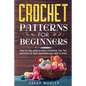 Crochet Patterns for Beginners: Step by Step Guide to Learn Crocheting. Top Tips and Tricks for Learn Everything You Need to Know - Paperback