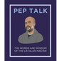 Pep Talk: The Words and Wisdom of the Catalan Master - Hardcover