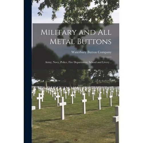Military and All Metal Buttons: Army, Navy, Police, Fire Department, School and Livery .. - Paperback