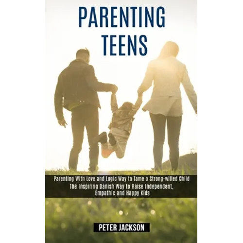 Parenting Teens: Parenting With Love and Logic Way to Tame a Strong-willed Child (The Inspiring Danish Way to Raise Independent, Empath - Paperback