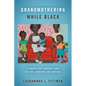 Grandmothering While Black: A Twenty-First-Century Story of Love, Coercion, and Survival - Paperback