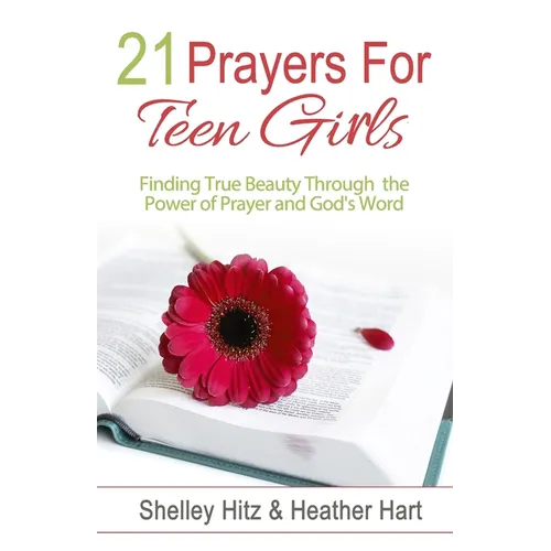 21 Prayers for Teen Girls: Finding True Beauty Through the Power of Prayer and God's Word - Paperback