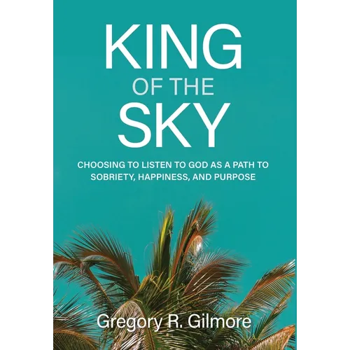 King of the Sky: Choosing to Listen to God as a Path to Sobriety, Happiness, and Purpose - Hardcover