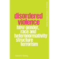 Disordered Violence: How Gender, Race and Heteronormativity Structure Terrorism - Paperback