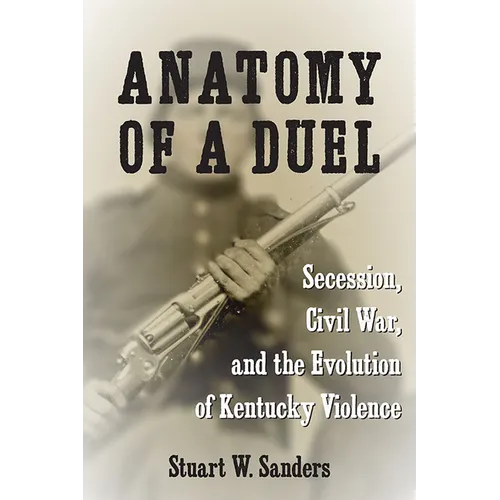 Anatomy of a Duel: Secession, Civil War, and the Evolution of Kentucky Violence - Paperback