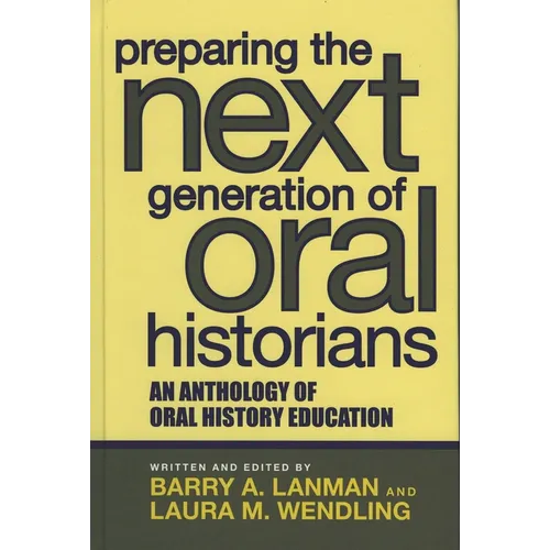 Preparing the Next Generation of Oral Historians: An Anthology of Oral History Education - Paperback
