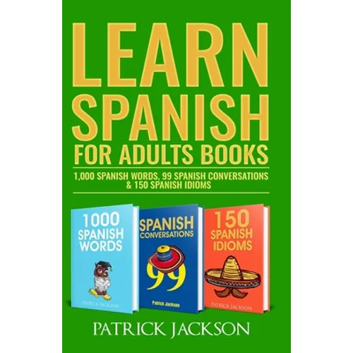 Learn Spanish For Adults Books: 1,000 Spanish Words, 99 Spanish Conversations & 150 Spanish Idioms - Paperback