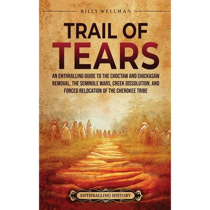 Trail of Tears: An Enthralling Guide to the Choctaw and Chickasaw Removal, the Seminole Wars, Creek Dissolution, and Forced Relocation of the Cherokee - Hardcover