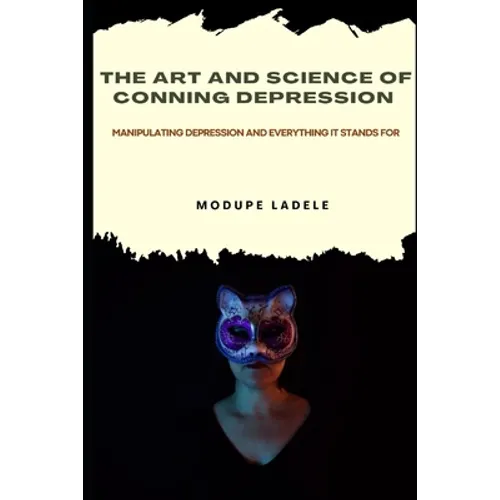 The Art and Science of Conning Depression: Manipulating Depression And Everything It Stands For - Paperback