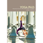 Yoga Ph.D.: Integrating the Life of the Mind and the Wisdom of the Body - Paperback