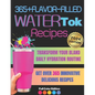 365+ Flavor-Filled WaterTok Recipes for Year-Round Hydration and Optimal Wellness: Transform Your Bland Daily Hydration Routine with Creative, Delicio - Paperback