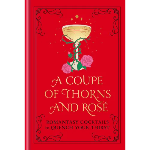 A Coupe of Thorns and Rosé: Romantasy Cocktails to Quench Your Thirst: A Cocktail Recipe Book - Hardcover