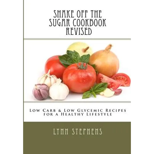 Shake Off the Sugar Cookbook, Revised: Low Carb & Low Glycemic Recipes for a Healthy Lifestyle - Paperback